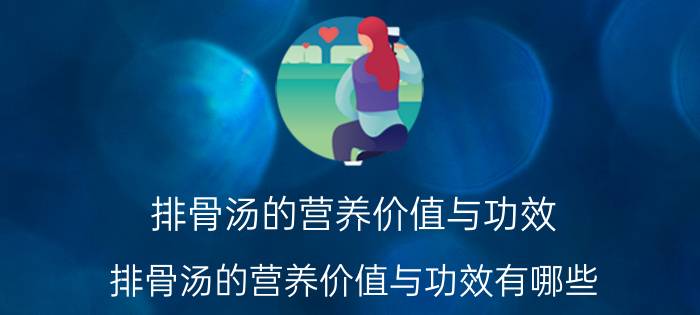 排骨汤的营养价值与功效 排骨汤的营养价值与功效有哪些